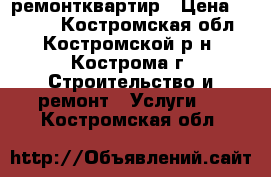 ремонтквартир › Цена ­ 1 500 - Костромская обл., Костромской р-н, Кострома г. Строительство и ремонт » Услуги   . Костромская обл.